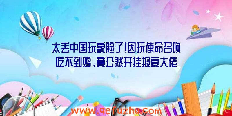 太丢中国玩家脸了！因玩使命召唤吃不到鸡，竟公然开挂报复大佬