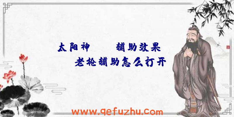 太阳神rust辅助效果、rust老枪辅助怎么打开