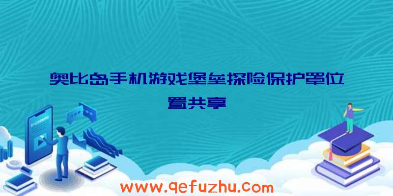 奥比岛手机游戏堡垒探险保护罩位置共享