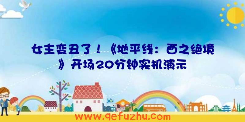 女主变丑了！《地平线：西之绝境》开场20分钟实机演示