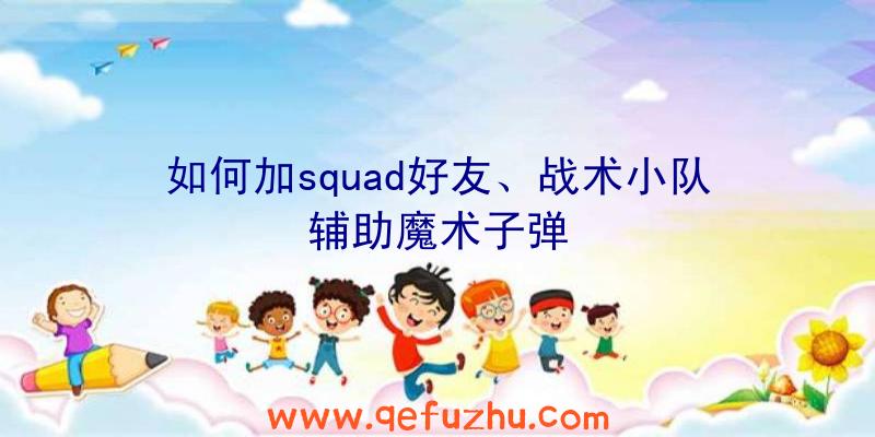 如何加squad好友、战术小队辅助魔术子弹