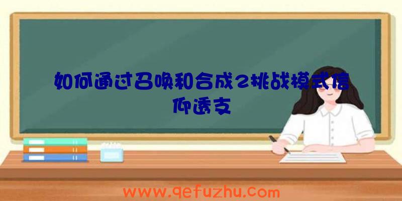 如何通过召唤和合成2挑战模式信仰透支