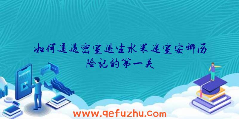 如何通过密室逃生水果迷室安娜历险记的第一关