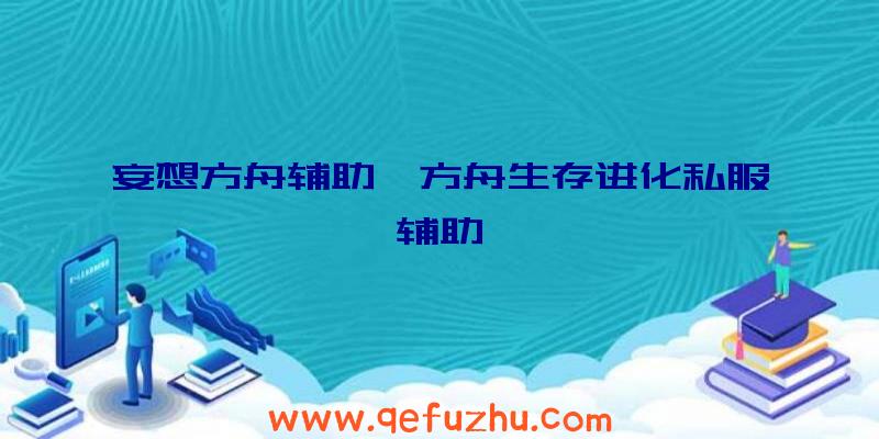 妄想方舟辅助、方舟生存进化私服辅助