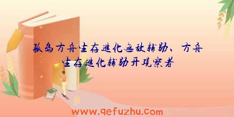 孤岛方舟生存进化无敌辅助、方舟生存进化辅助开观察者