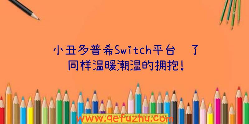 小丑多普希Switch平台给了同样温暖潮湿的拥抱!