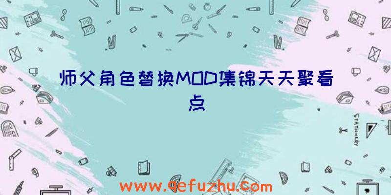 师父角色替换MOD集锦天天聚看点