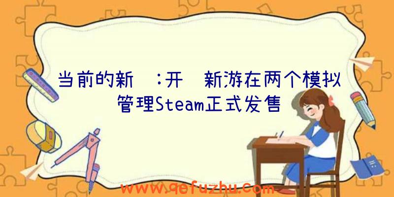 当前的新闻:开罗新游在两个模拟管理Steam正式发售