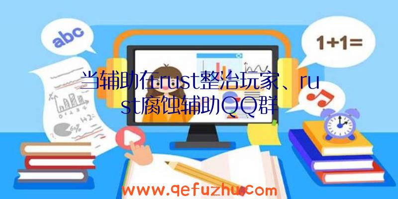 当辅助在rust整治玩家、rust腐蚀辅助QQ群