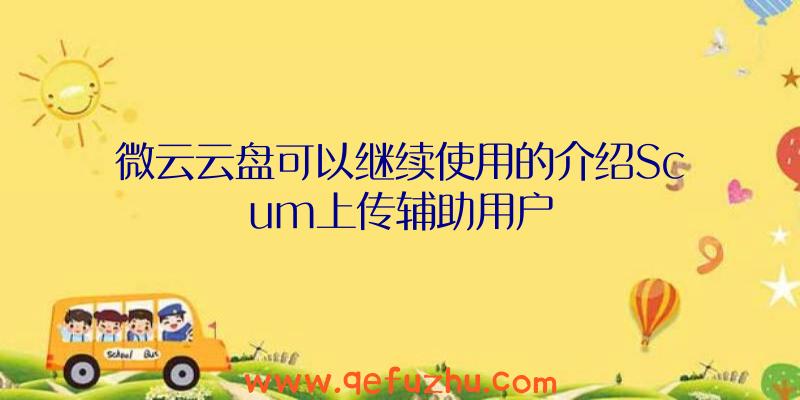 微云云盘可以继续使用的介绍Scum上传辅助用户