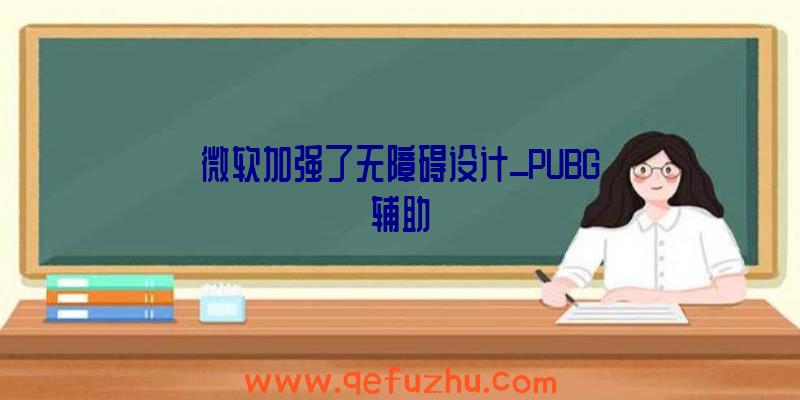 微软加强了无障碍设计_PUBG辅助