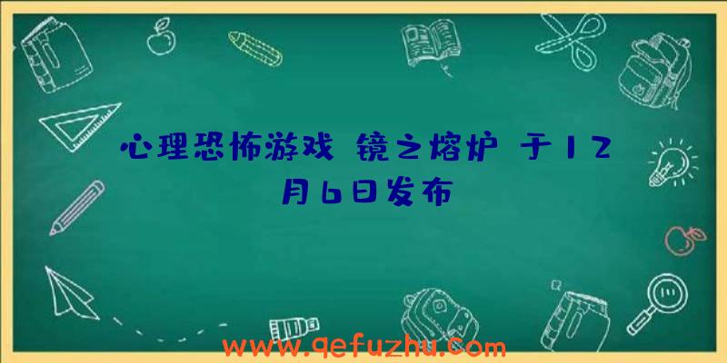 心理恐怖游戏《镜之熔炉》于12月6日发布