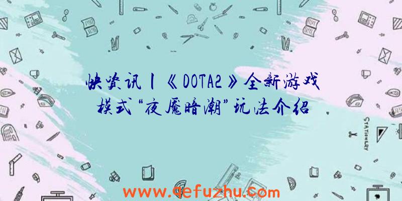 快资讯丨《DOTA2》全新游戏模式“夜魇暗潮”玩法介绍