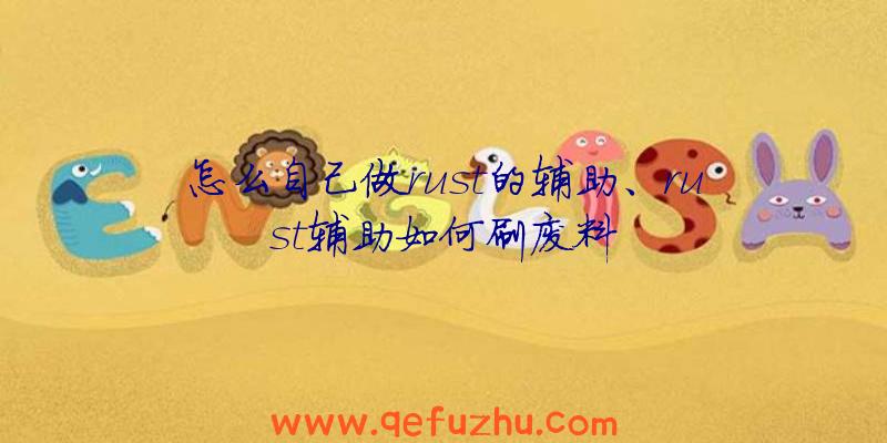 怎么自己做rust的辅助、rust辅助如何刷废料