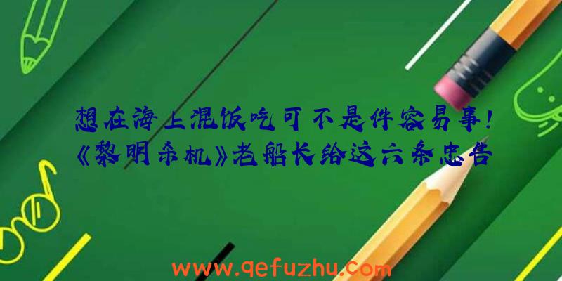 想在海上混饭吃可不是件容易事！《黎明杀机》老船长给这六条忠告，助你纵横七海！