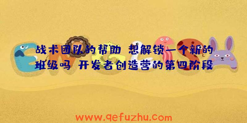 战术团队的帮助:想解锁一个新的班级吗？开发者创造营的第四阶段