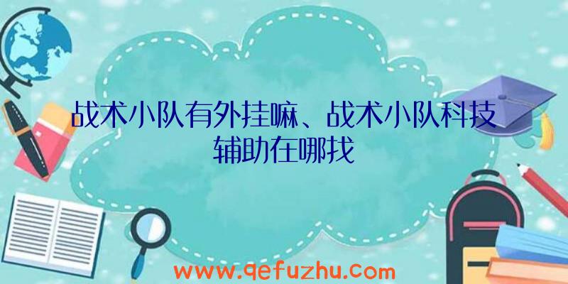 战术小队有外挂嘛、战术小队科技辅助在哪找