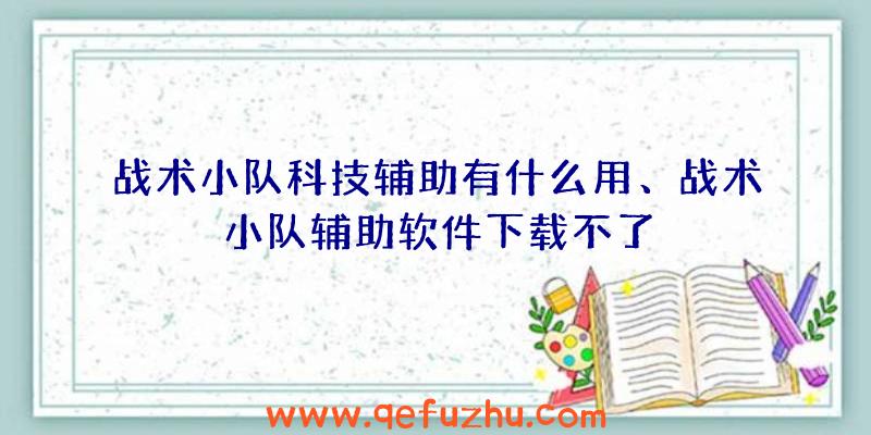 战术小队科技辅助有什么用、战术小队辅助软件下载不了