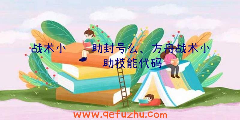 战术小队辅助封号么、方舟战术小队辅助技能代码