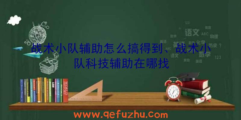 战术小队辅助怎么搞得到、战术小队科技辅助在哪找