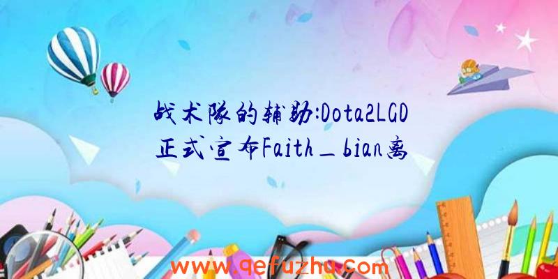 战术队的辅助:Dota2LGD正式宣布Faith_bian离