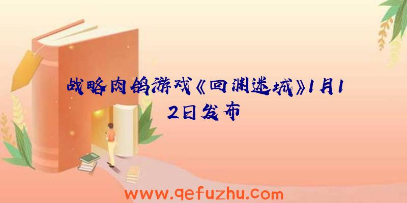 战略肉鸽游戏《回渊迷城》1月12日发布