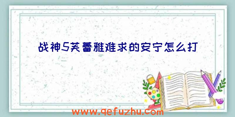 战神5芙蕾雅难求的安宁怎么打