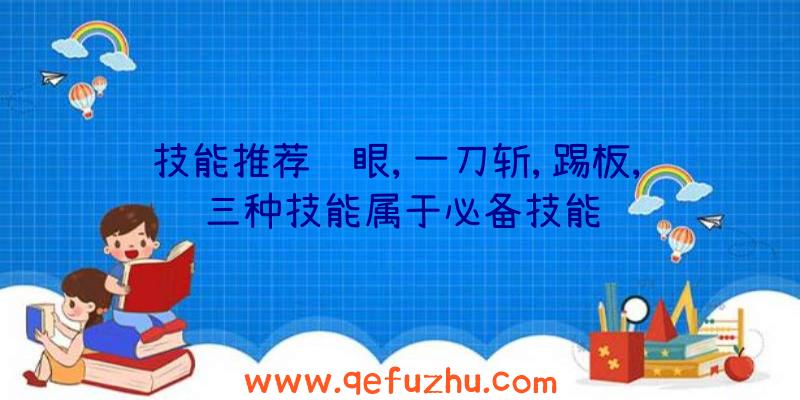 技能推荐鹰眼,一刀斩,踢板,这三种技能属于必备技能