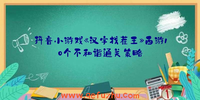 抖音小游戏《汉字找茬王》西游10个不和谐通关策略