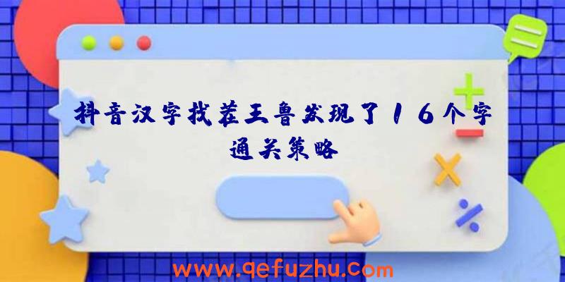 抖音汉字找茬王鲁发现了16个字通关策略