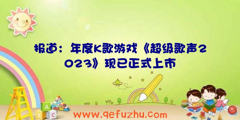 报道：年度K歌游戏《超级歌声2023》现已正式上市