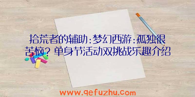 拾荒者的辅助:梦幻西游:孤独很苦恼？单身节活动双挑战乐趣介绍