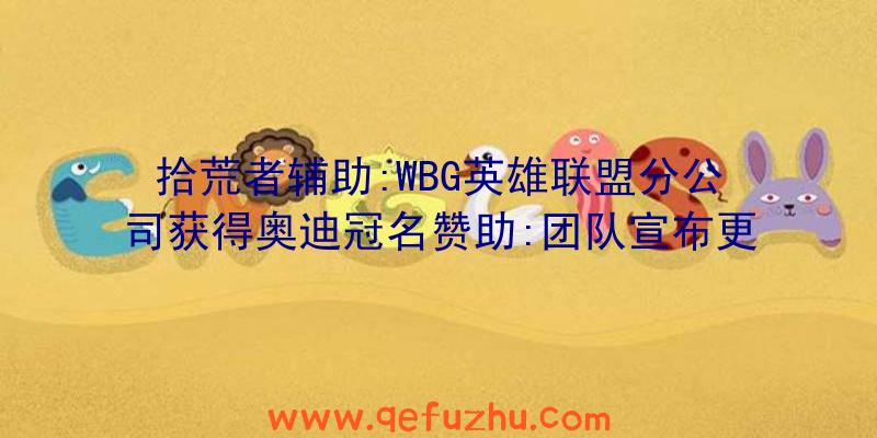 拾荒者辅助:WBG英雄联盟分公司获得奥迪冠名赞助:团队宣布更