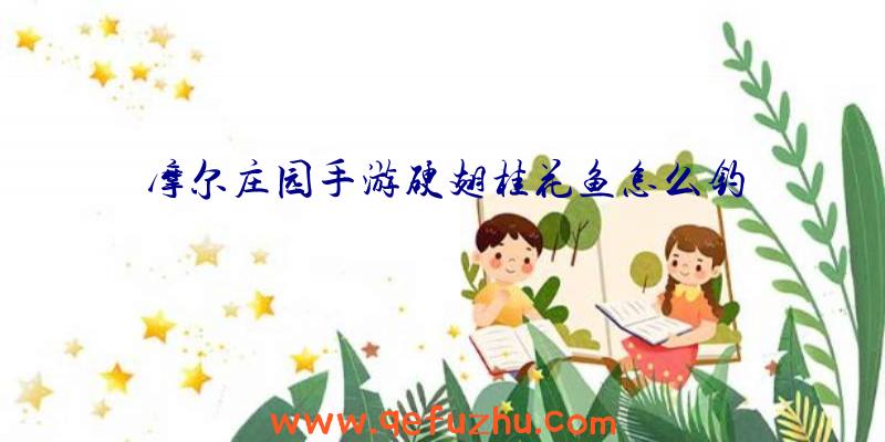 摩尔庄园手游硬翅桂花鱼怎么钓