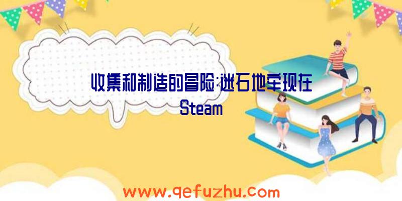 收集和制造的冒险:迷石地牢现在Steam