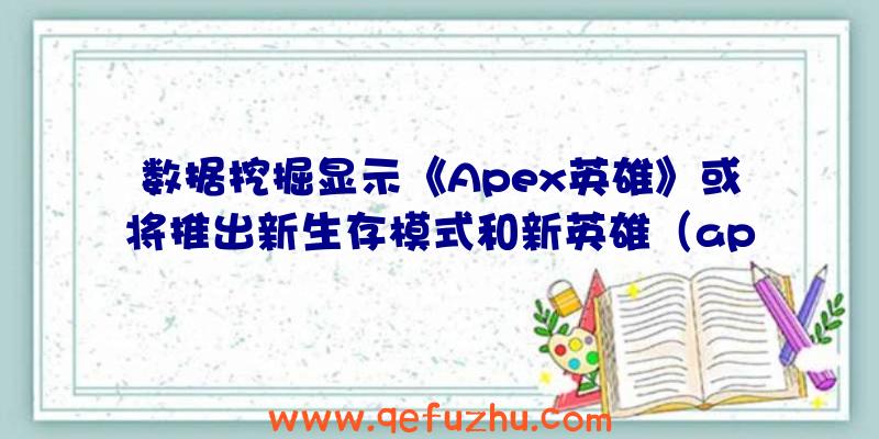 数据挖掘显示《Apex英雄》或将推出新生存模式和新英雄（apex英雄英雄分析最新）