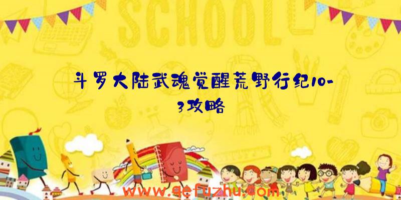 斗罗大陆武魂觉醒荒野行纪10-3攻略