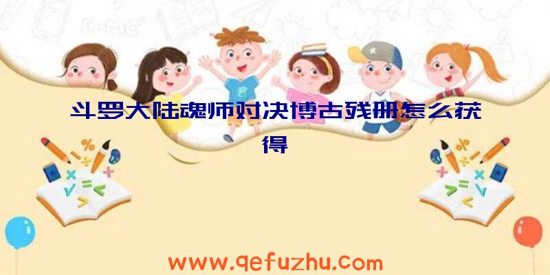 斗罗大陆魂师对决博古残册怎么获得