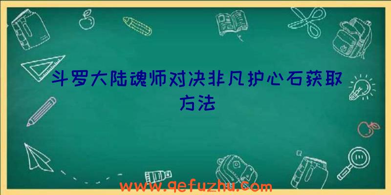 斗罗大陆魂师对决非凡护心石获取方法