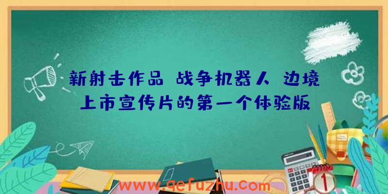 新射击作品《战争机器人:边境》上市宣传片的第一个体验版