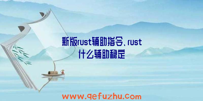 新版rust辅助指令、rust什么辅助稳定