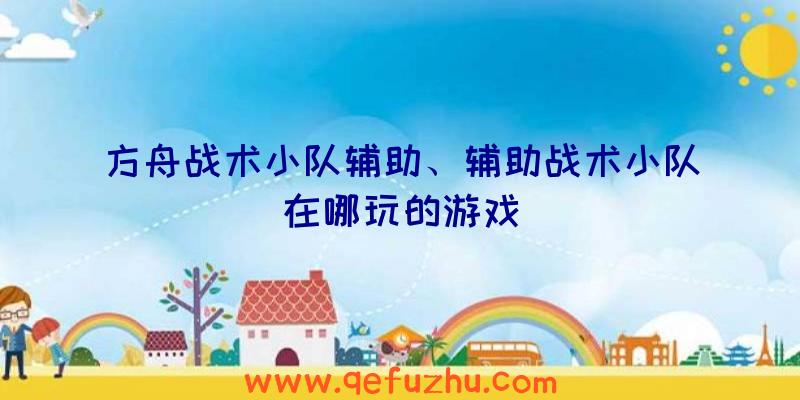 方舟战术小队辅助、辅助战术小队在哪玩的游戏