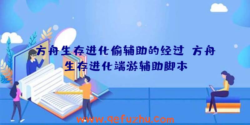 方舟生存进化偷辅助的经过、方舟生存进化端游辅助脚本