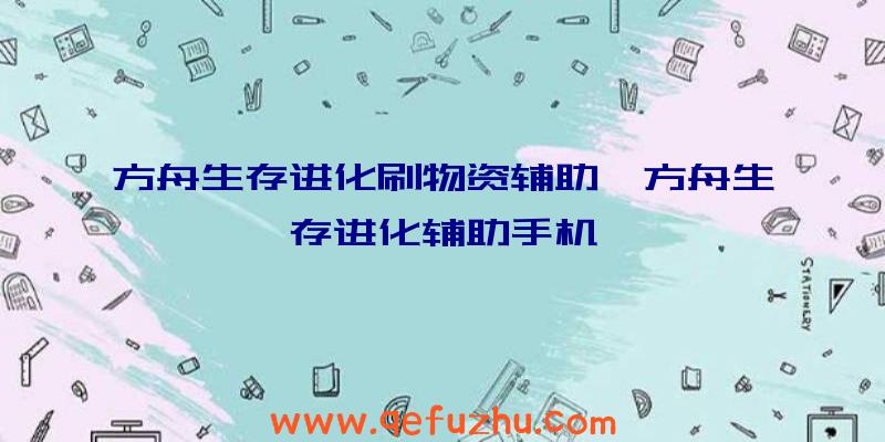 方舟生存进化刷物资辅助、方舟生存进化辅助手机