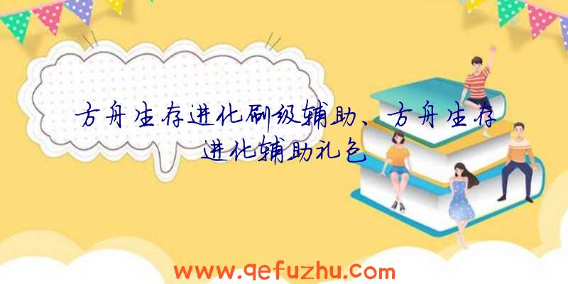 方舟生存进化刷级辅助、方舟生存进化辅助礼包