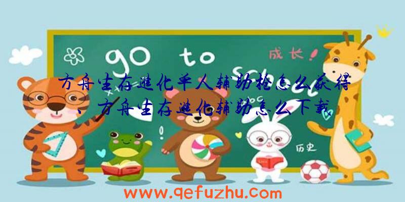 方舟生存进化单人辅助枪怎么获得、方舟生存进化辅助怎么下载