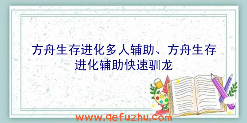 方舟生存进化多人辅助、方舟生存进化辅助快速驯龙