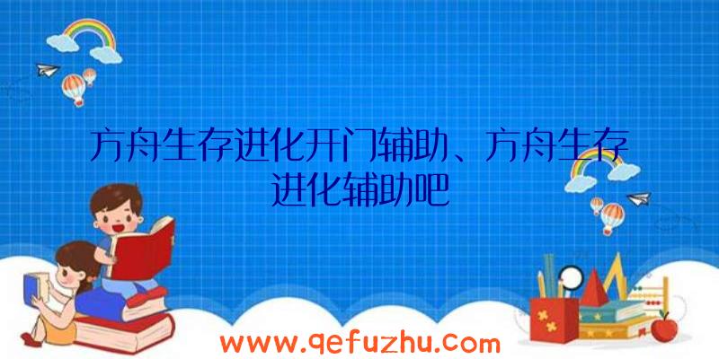 方舟生存进化开门辅助、方舟生存进化辅助吧