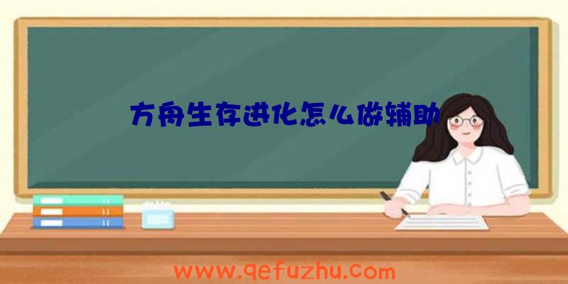 方舟生存进化怎么做辅助