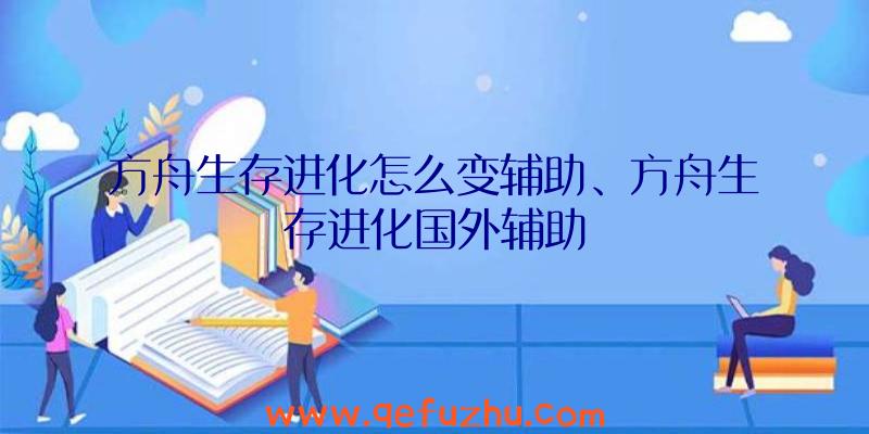 方舟生存进化怎么变辅助、方舟生存进化国外辅助